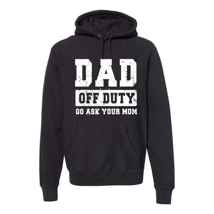 Dad Off Duty Go Ask Your Mom Funny Vintage Fathers Day Premium Hoodie