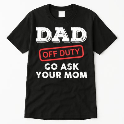 Dad Off Duty Go Ask Your Mom Funny Dad Father Father's Day Tall T-Shirt