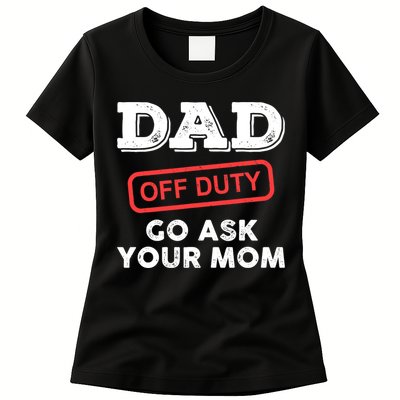 Dad Off Duty Go Ask Your Mom Funny Dad Father Father's Day Womens T-Shirt