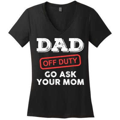 Dad Off Duty Go Ask Your Mom Funny Dad Father Father's Day Women's V-Neck T-Shirt