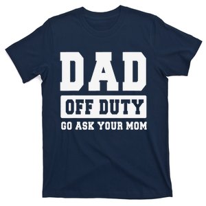 Dad Off Duty Go Ask Your Mom Funny Dad Father Fathers Day T-Shirt