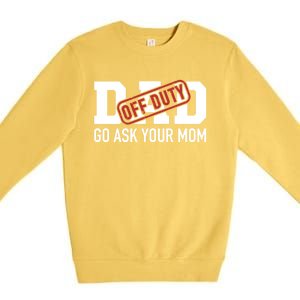 Dad Off Duty Go Ask Your Mom Funny Gift For Father Gift Premium Crewneck Sweatshirt