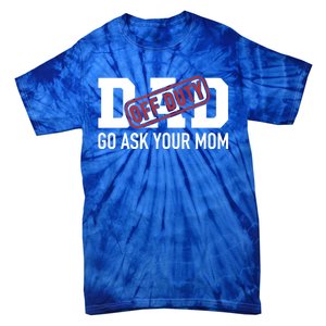 Dad Off Duty Go Ask Your Mom Funny Gift For Father Gift Tie-Dye T-Shirt