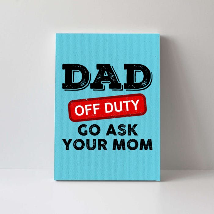 Dad Off Duty Go Ask Your Mom Funny Dad Father Fathers Day Gift Canvas