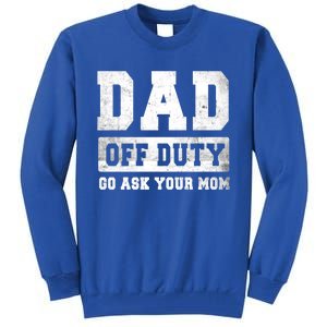 Dad Off Duty Go Ask Your Mom Gift Tall Sweatshirt