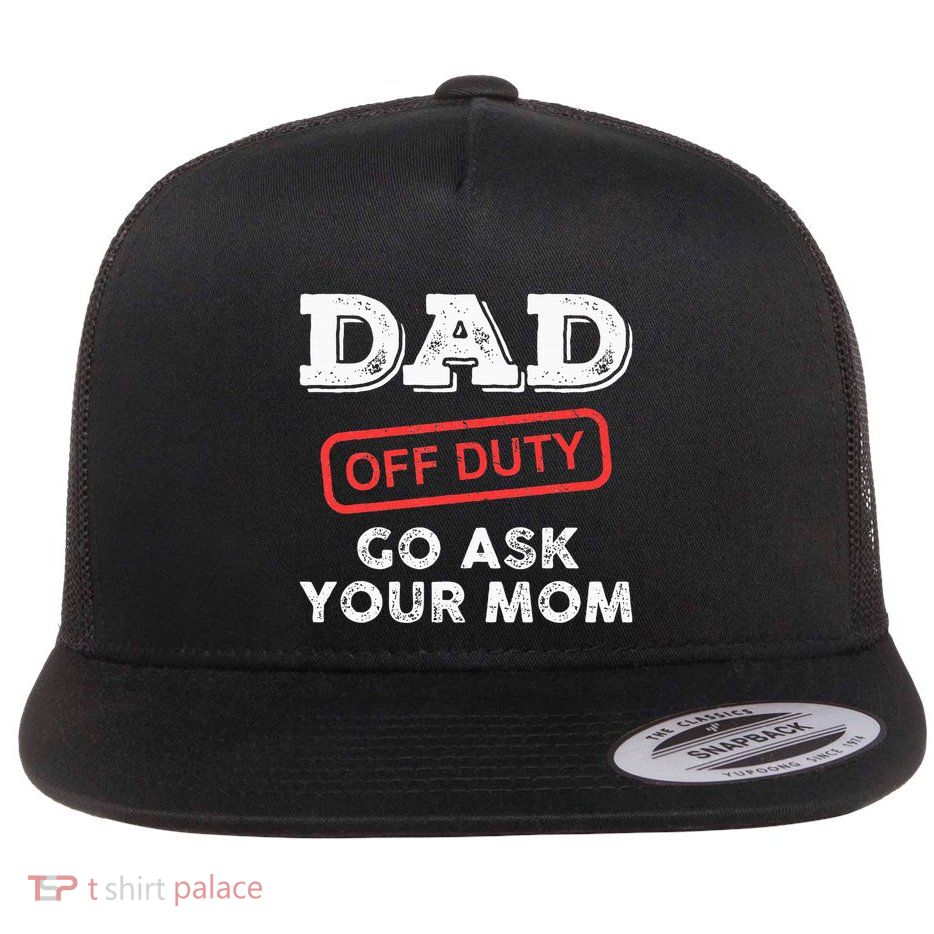 Dad Off Duty Go Ask Your Mom Funny Dad Father Flat Bill Trucker Hat