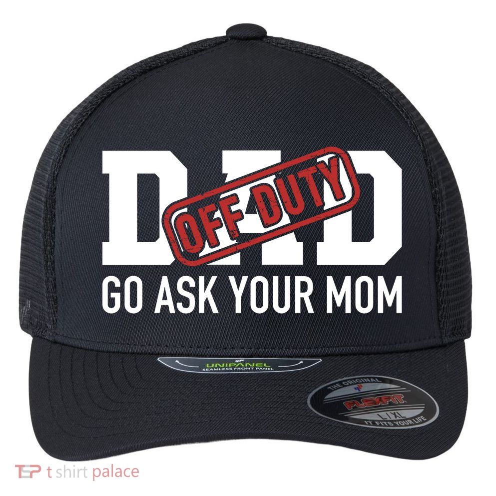 Dad Off Duty Go Ask Your Mom Funny Gift For Father Gift Flexfit Unipanel Trucker Cap