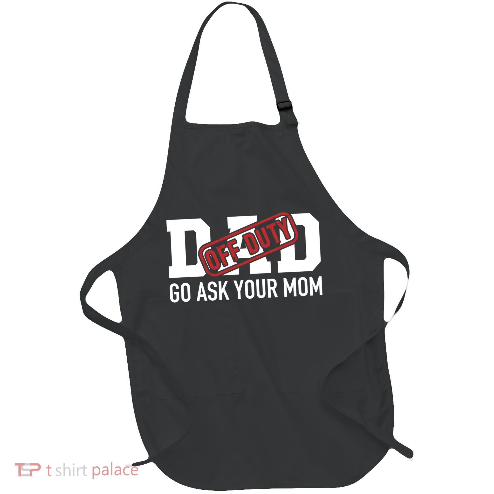Dad Off Duty Go Ask Your Mom Funny Gift For Father Gift Full-Length Apron With Pockets