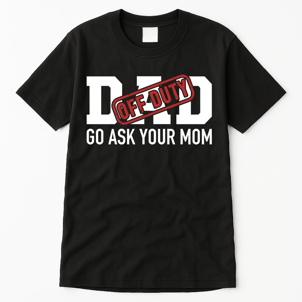 Dad Off Duty Go Ask Your Mom Funny Gift For Father Gift Tall T-Shirt