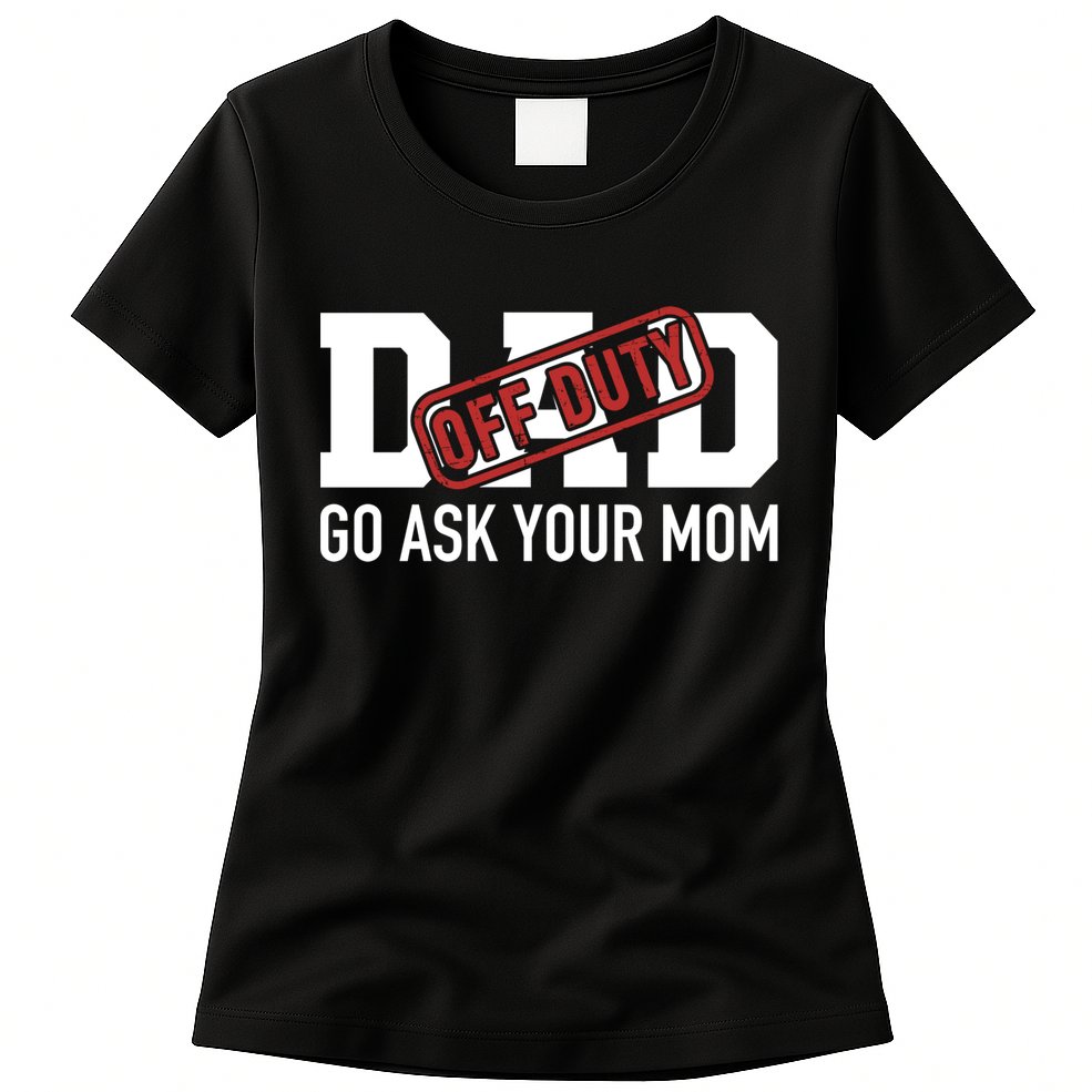 Dad Off Duty Go Ask Your Mom Funny Gift For Father Gift Womens T-Shirt