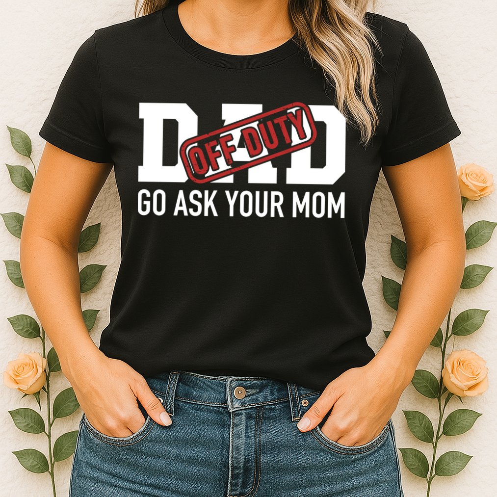 Dad Off Duty Go Ask Your Mom Funny Gift For Father Gift Womens T-Shirt