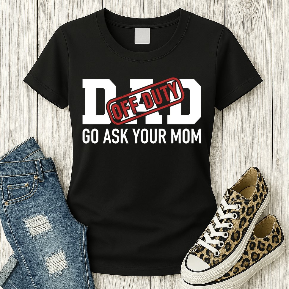 Dad Off Duty Go Ask Your Mom Funny Gift For Father Gift Womens T-Shirt