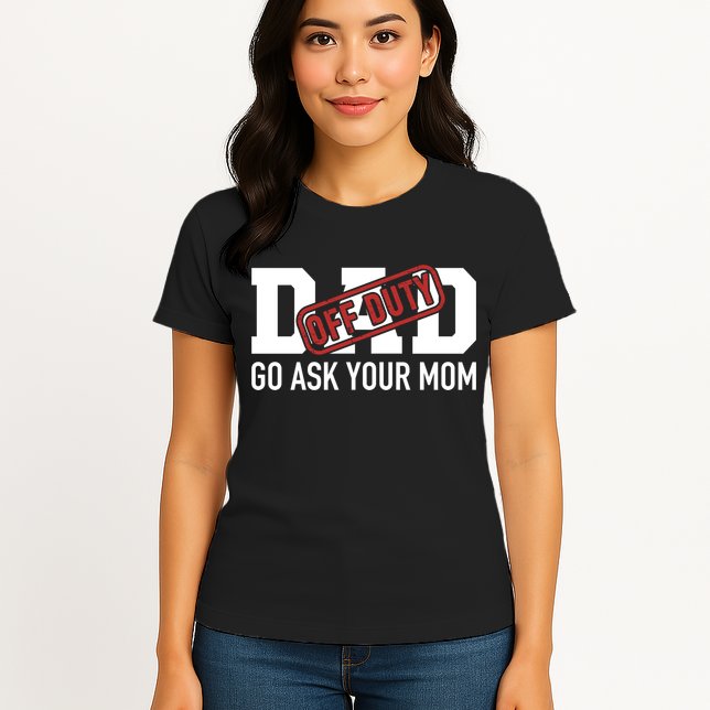 Dad Off Duty Go Ask Your Mom Funny Gift For Father Gift Womens T-Shirt