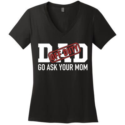 Dad Off Duty Go Ask Your Mom Funny Gift For Father Gift Women's V-Neck T-Shirt