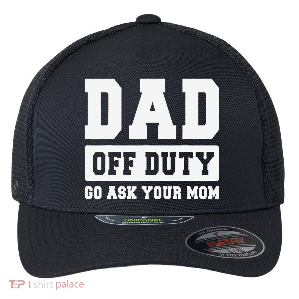 DAD OFF DUTY GO ASK YOUR MOM I Love Daddy Fathers Day Flexfit Unipanel Trucker Cap