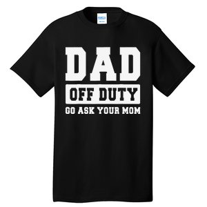 DAD OFF DUTY GO ASK YOUR MOM I Love Daddy Fathers Day Tall T-Shirt