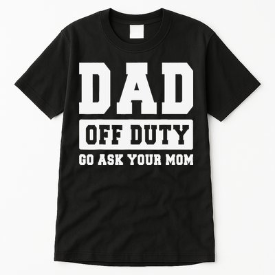 DAD OFF DUTY GO ASK YOUR MOM I Love Daddy Fathers Day Tall T-Shirt