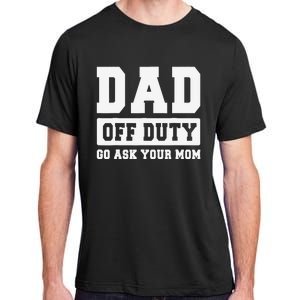 DAD OFF DUTY GO ASK YOUR MOM I Love Daddy Fathers Day Adult ChromaSoft Performance T-Shirt