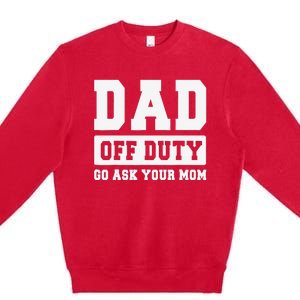 DAD OFF DUTY GO ASK YOUR MOM I Love Daddy Fathers Day Premium Crewneck Sweatshirt