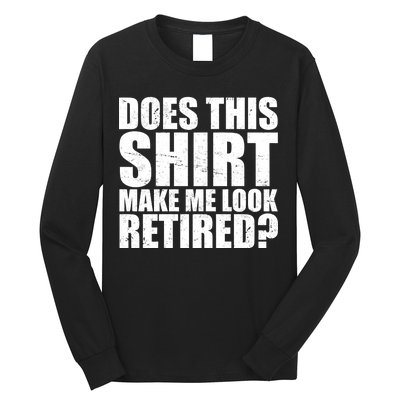 Does This Shirt Make Me Look Retired? Long Sleeve Shirt