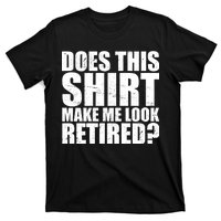 Does This Shirt Make Me Look Retired? T-Shirt