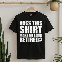 Does This Shirt Make Me Look Retired? T-Shirt