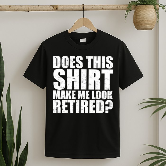 Does This Shirt Make Me Look Retired? T-Shirt