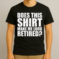 Does This Shirt Make Me Look Retired? T-Shirt