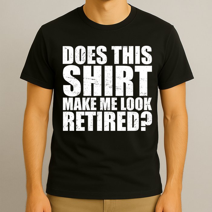 Does This Shirt Make Me Look Retired? T-Shirt