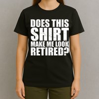 Does This Shirt Make Me Look Retired? T-Shirt