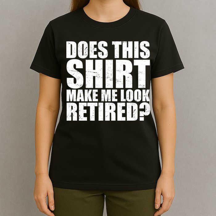 Does This Shirt Make Me Look Retired? T-Shirt
