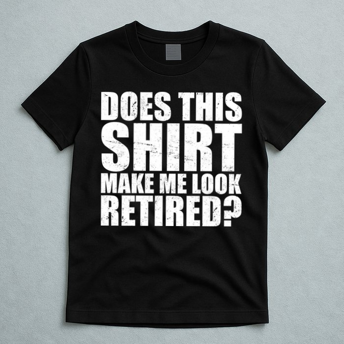 Does This Shirt Make Me Look Retired? T-Shirt