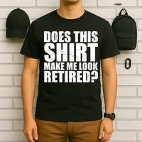 Does This Shirt Make Me Look Retired? T-Shirt