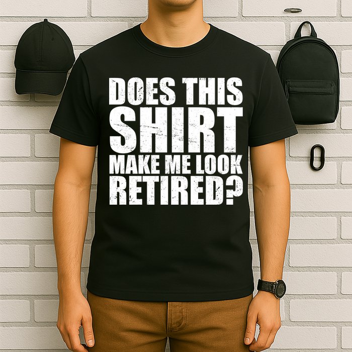 Does This Shirt Make Me Look Retired? T-Shirt