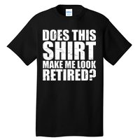 Does This Shirt Make Me Look Retired? Tall T-Shirt