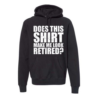 Does This Shirt Make Me Look Retired? Premium Hoodie