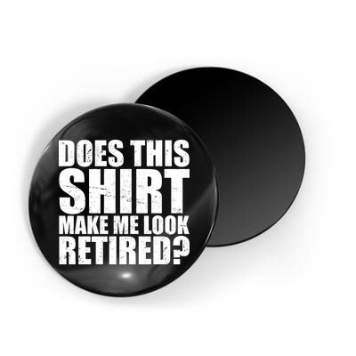 Does This Shirt Make Me Look Retired? Magnet