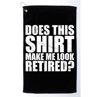 Does This Shirt Make Me Look Retired? Golf Towel