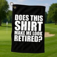 Does This Shirt Make Me Look Retired? Golf Towel