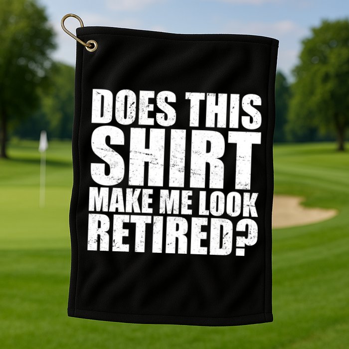 Does This Shirt Make Me Look Retired? Golf Towel