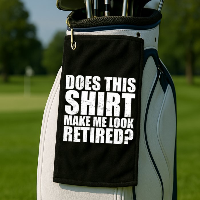 Does This Shirt Make Me Look Retired? Golf Towel