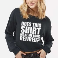 Does This Shirt Make Me Look Retired? Cropped Pullover Crew