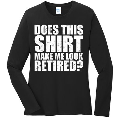 Does This Shirt Make Me Look Retired? Ladies Long Sleeve Shirt