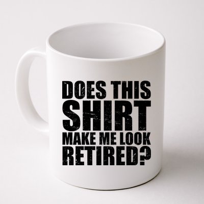 Does This Shirt Make Me Look Retired? Coffee Mug