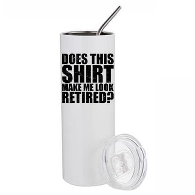 Does This Shirt Make Me Look Retired? Stainless Steel Tumbler