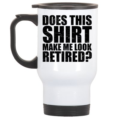 Does This Shirt Make Me Look Retired? Stainless Steel Travel Mug