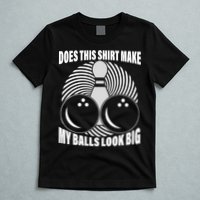 Does This Shirt Make My Balls Look Big Funny Bowling T-Shirt