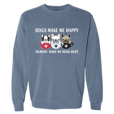 Dogs Make Me Happy Humans Make My Head Hurt Garment-Dyed Sweatshirt