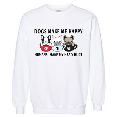 Dogs Make Me Happy Humans Make My Head Hurt Garment-Dyed Sweatshirt