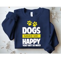 Dogs Make Me Happy You Not So Much Sweatshirt